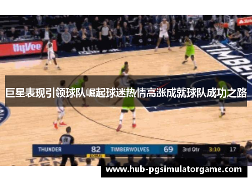 巨星表现引领球队崛起球迷热情高涨成就球队成功之路