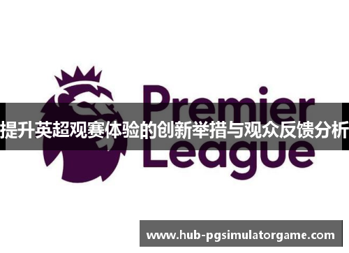 提升英超观赛体验的创新举措与观众反馈分析 提升英超观赛体验的创新举措与观众反馈分析