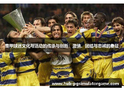 意甲球迷文化与活动的传承与创新：激情、团结与忠诚的象征