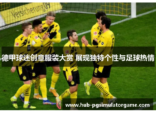 德甲球迷创意服装大赏 展现独特个性与足球热情 德甲球迷创意服装大赏 展现独特个性与足球热情