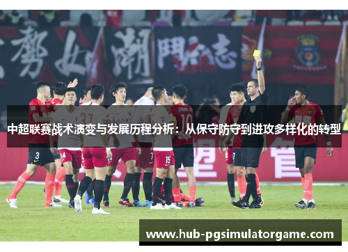 中超联赛战术演变与发展历程分析:从保守防守到进攻多样化的转型 中超联赛战术演变与发展历程分析:从保守防守到进攻多样化的转型
