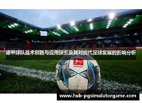 德甲球队战术创新与应用探索及其对现代足球发展的影响分析 德甲球队战术创新与应用探索及其对现代足球发展的影响分析