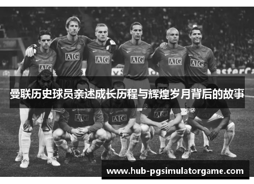 曼联历史球员亲述成长历程与辉煌岁月背后的故事 曼联历史球员亲述成长历程与辉煌岁月背后的故事
