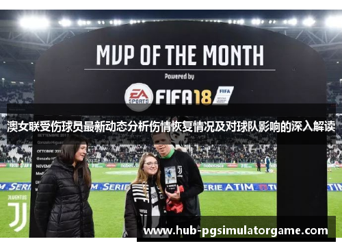 澳女联受伤球员最新动态分析伤情恢复情况及对球队影响的深入解读