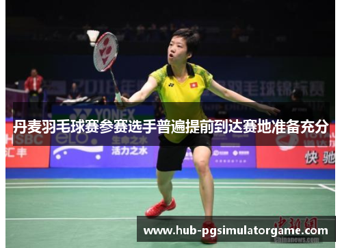 丹麦羽毛球赛参赛选手普遍提前到达赛地准备充分