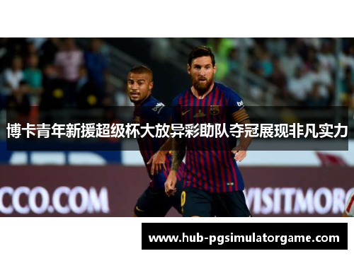 博卡青年新援超级杯大放异彩助队夺冠展现非凡实力