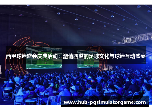 西甲球迷盛会庆典活动：激情四溢的足球文化与球迷互动盛宴