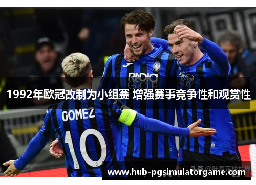 1992年欧冠改制为小组赛 增强赛事竞争性和观赏性 1992年欧冠改制为小组赛 增强赛事竞争性和观赏性