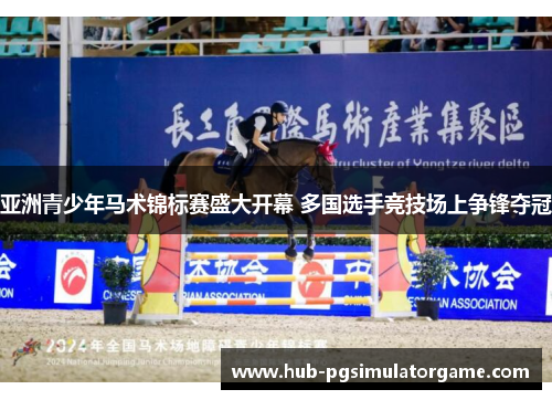 亚洲青少年马术锦标赛盛大开幕 多国选手竞技场上争锋夺冠