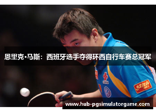 恩里克·马斯：西班牙选手夺得环西自行车赛总冠军