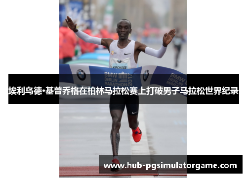 埃利乌德·基普乔格在柏林马拉松赛上打破男子马拉松世界纪录 埃利乌德·基普乔格在柏林马拉松赛上打破男子马拉松世界纪录