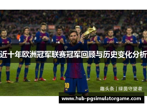 近十年欧洲冠军联赛冠军回顾与历史变化分析 近十年欧洲冠军联赛冠军回顾与历史变化分析
