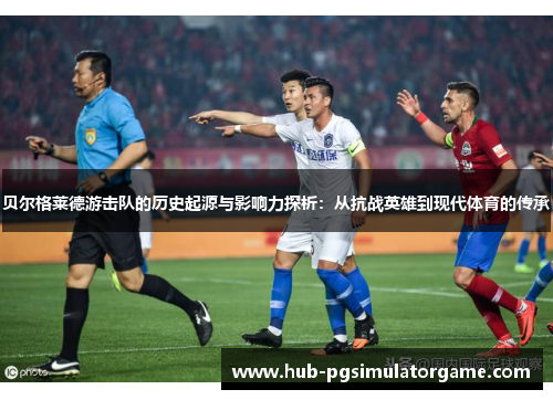 贝尔格莱德游击队的历史起源与影响力探析：从抗战英雄到现代体育的传承