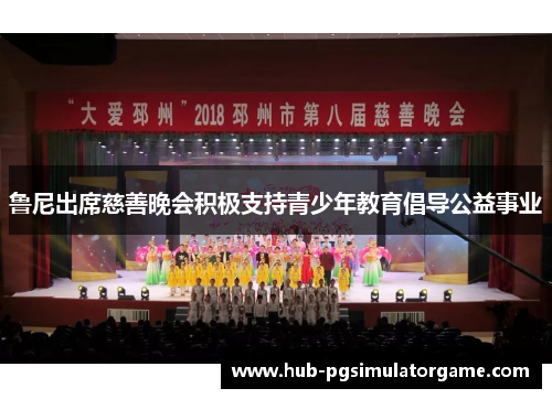 鲁尼出席慈善晚会积极支持青少年教育倡导公益事业