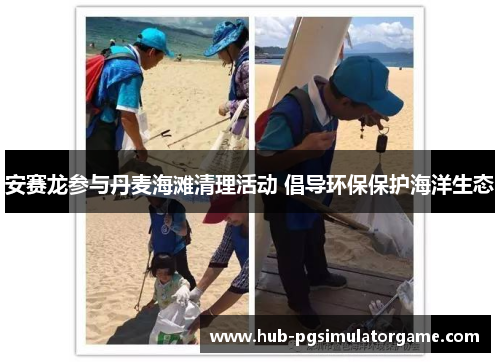 安赛龙参与丹麦海滩清理活动 倡导环保保护海洋生态