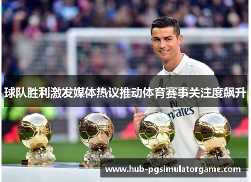 球队胜利激发媒体热议推动体育赛事关注度飙升