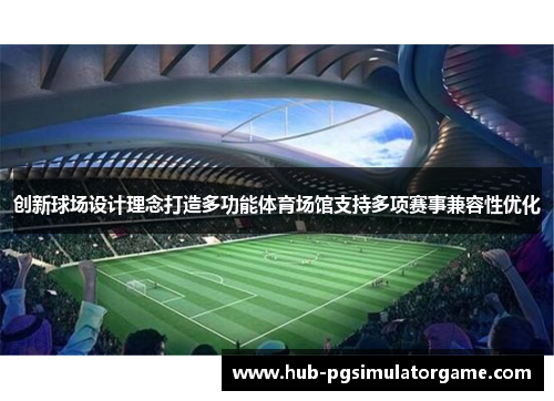 创新球场设计理念打造多功能体育场馆支持多项赛事兼容性优化 创新球场设计理念打造多功能体育场馆支持多项赛事兼容性优化