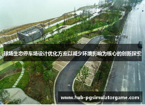 球场生态停车场设计优化方案以减少环境影响为核心的创新探索
