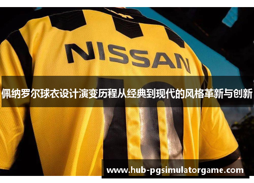 佩纳罗尔球衣设计演变历程从经典到现代的风格革新与创新