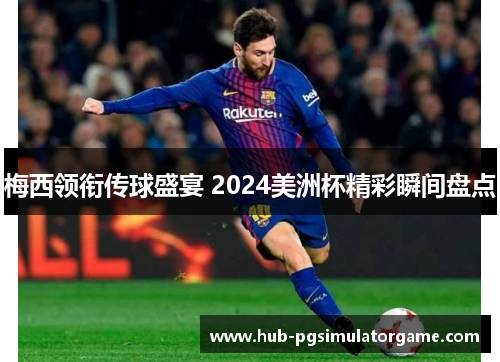 梅西领衔传球盛宴 2024美洲杯精彩瞬间盘点 梅西领衔传球盛宴 2024美洲杯精彩瞬间盘点
