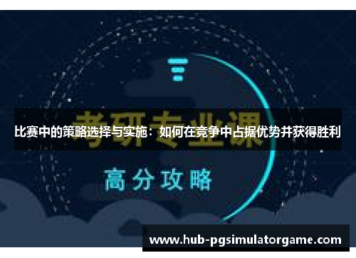 比赛中的策略选择与实施：如何在竞争中占据优势并获得胜利