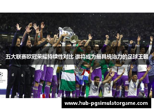 五大联赛欧冠荣耀持续性对比 谁将成为最具统治力的足球王朝