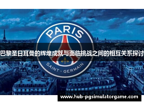 巴黎圣日耳曼的辉煌成就与面临挑战之间的相互关系探讨