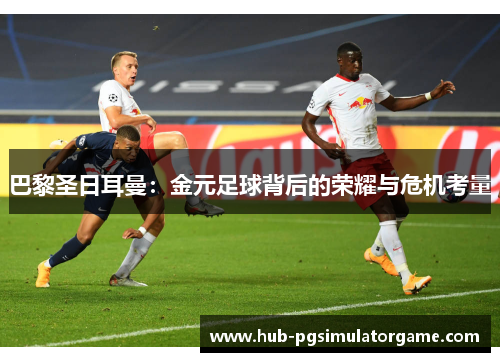 巴黎圣日耳曼：金元足球背后的荣耀与危机考量