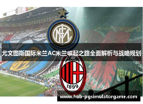 尤文图斯国际米兰AC米兰崛起之路全面解析与战略规划