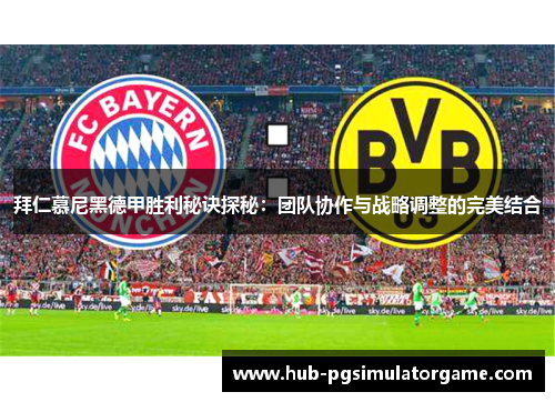 拜仁慕尼黑德甲胜利秘诀探秘：团队协作与战略调整的完美结合