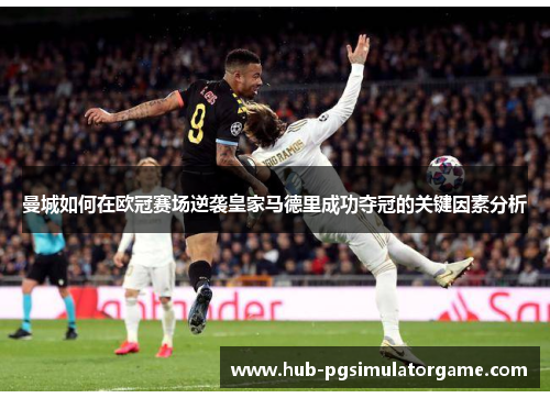 曼城如何在欧冠赛场逆袭皇家马德里成功夺冠的关键因素分析