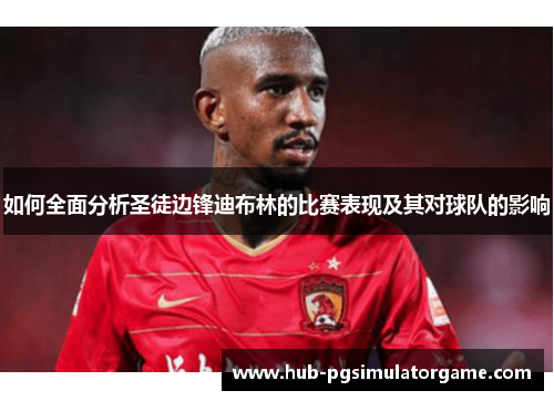 如何全面分析圣徒边锋迪布林的比赛表现及其对球队的影响