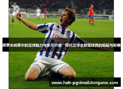 探索本纳赛尔的足球魅力与多元价值：现代足球全能型球员的崛起与影响