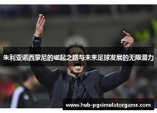 朱利亚诺西蒙尼的崛起之路与未来足球发展的无限潜力 朱利亚诺西蒙尼的崛起之路与未来足球发展的无限潜力