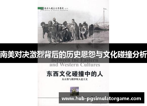 南美对决激烈背后的历史恩怨与文化碰撞分析