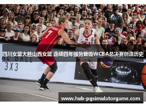 四川女篮大胜山西女篮 连续四年强势晋级WCBA总决赛创造历史