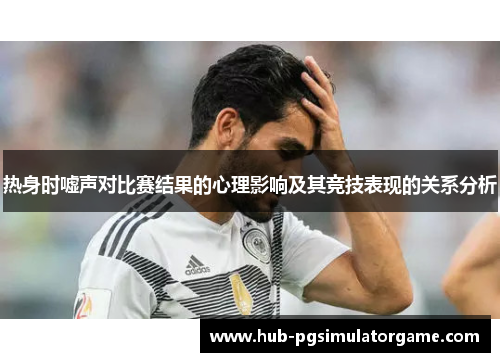 热身时嘘声对比赛结果的心理影响及其竞技表现的关系分析