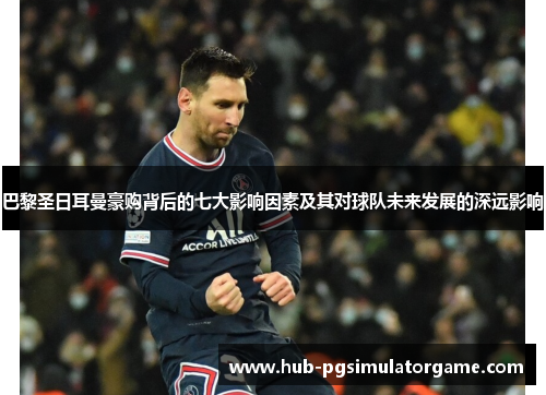 巴黎圣日耳曼豪购背后的七大影响因素及其对球队未来发展的深远影响 巴黎圣日耳曼豪购背后的七大影响因素及其对球队未来发展的深远影响