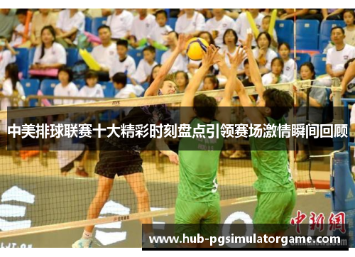 中美排球联赛十大精彩时刻盘点引领赛场激情瞬间回顾