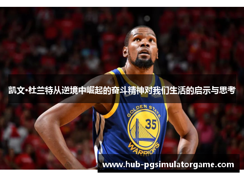 凯文·杜兰特从逆境中崛起的奋斗精神对我们生活的启示与思考 凯文·杜兰特从逆境中崛起的奋斗精神对我们生活的启示与思考