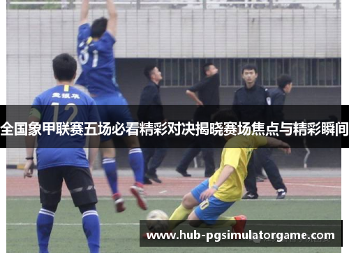 全国象甲联赛五场必看精彩对决揭晓赛场焦点与精彩瞬间 全国象甲联赛五场必看精彩对决揭晓赛场焦点与精彩瞬间
