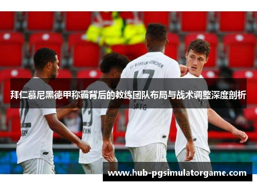 拜仁慕尼黑德甲称霸背后的教练团队布局与战术调整深度剖析 拜仁慕尼黑德甲称霸背后的教练团队布局与战术调整深度剖析