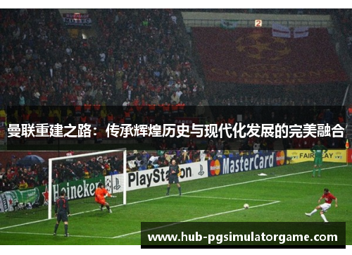 曼联重建之路：传承辉煌历史与现代化发展的完美融合
