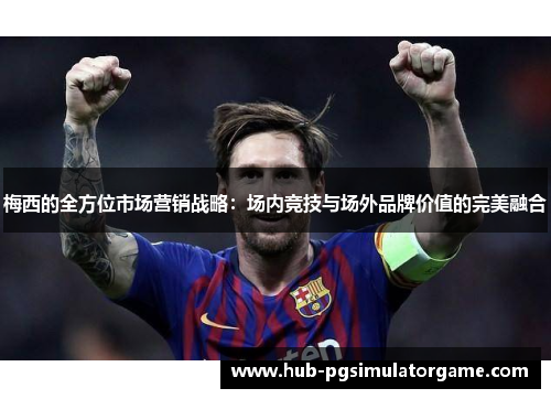 梅西的全方位市场营销战略：场内竞技与场外品牌价值的完美融合