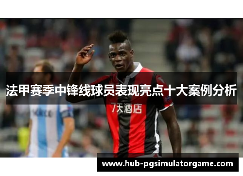 法甲赛季中锋线球员表现亮点十大案例分析