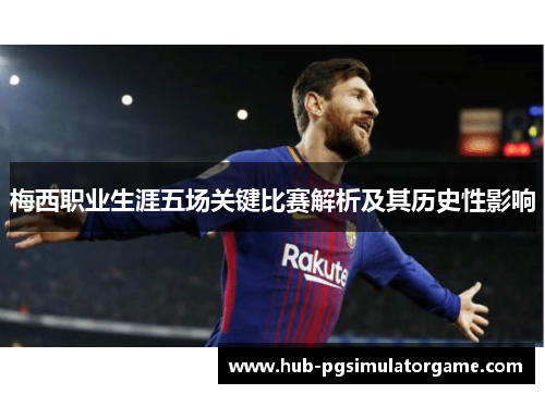 梅西职业生涯五场关键比赛解析及其历史性影响