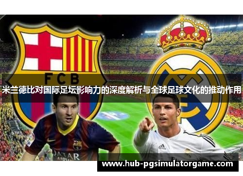 米兰德比对国际足坛影响力的深度解析与全球足球文化的推动作用