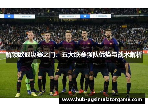 解锁欧冠决赛之门：五大联赛强队优势与战术解析