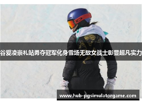 谷爱凌崇礼站勇夺冠军化身雪场无敌女战士彰显超凡实力