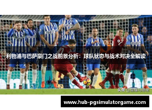 利物浦与巴萨豪门之战前景分析：球队状态与战术对决全解读